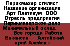 Парикмахер-стилист › Название организации ­ Арт Платинум, ООО › Отрасль предприятия ­ Парикмахерское дело › Минимальный оклад ­ 17 500 - Все города Работа » Вакансии   . Алтайский край,Алейск г.